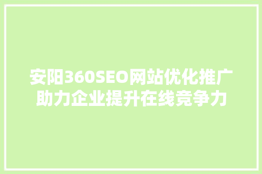 安阳360SEO网站优化推广助力企业提升在线竞争力