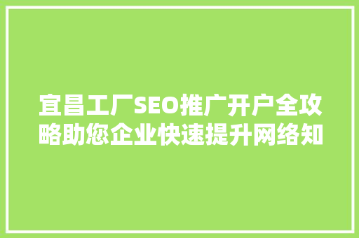 宜昌工厂SEO推广开户全攻略助您企业快速提升网络知名度