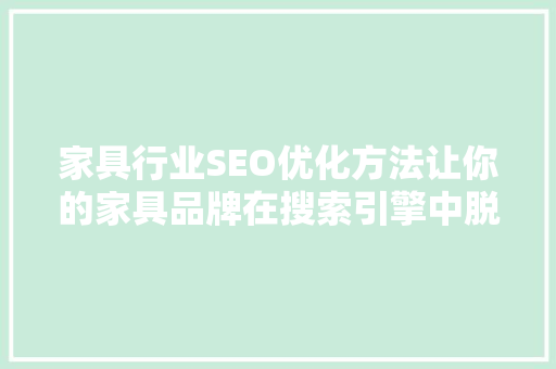 家具行业SEO优化方法让你的家具品牌在搜索引擎中脱颖而出