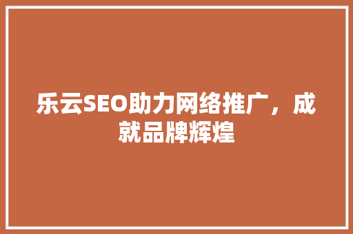 乐云SEO助力网络推广，成就品牌辉煌