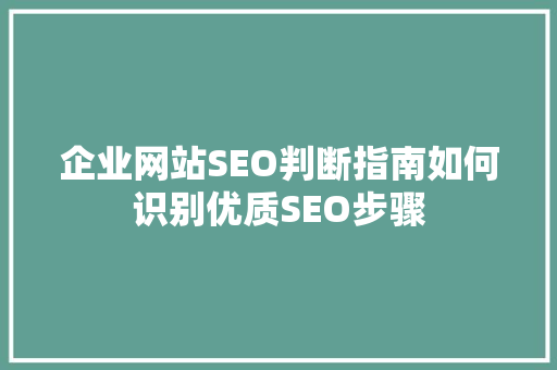 企业网站SEO判断指南如何识别优质SEO步骤