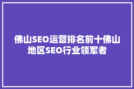 佛山SEO运营排名前十佛山地区SEO行业领军者  第1张