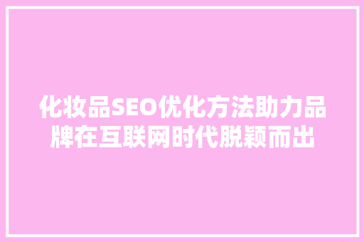 化妆品SEO优化方法助力品牌在互联网时代脱颖而出