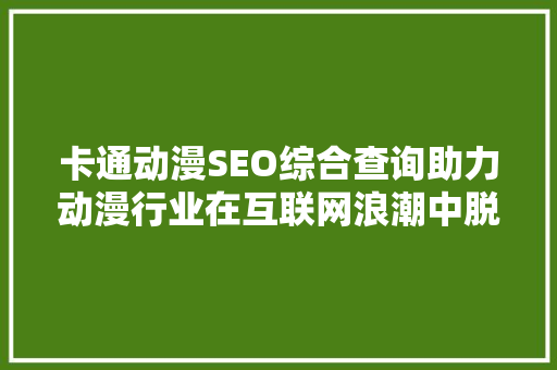 卡通动漫SEO综合查询助力动漫行业在互联网浪潮中脱颖而出