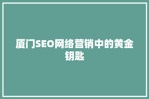 厦门SEO网络营销中的黄金钥匙