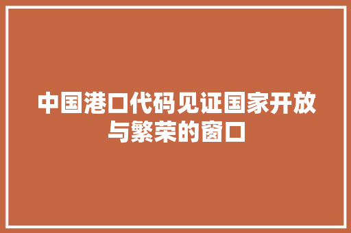 中国港口代码见证国家开放与繁荣的窗口