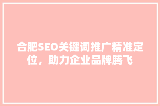 合肥SEO关键词推广精准定位，助力企业品牌腾飞