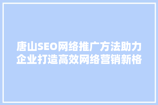 唐山SEO网络推广方法助力企业打造高效网络营销新格局