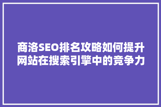 商洛SEO排名攻略如何提升网站在搜索引擎中的竞争力