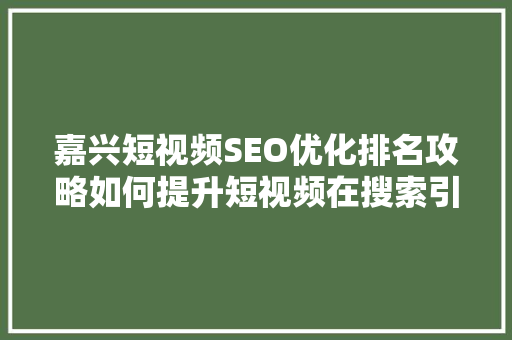 嘉兴短视频SEO优化排名攻略如何提升短视频在搜索引擎中的曝光度