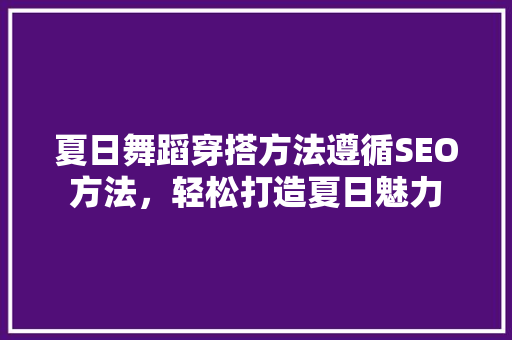 夏日舞蹈穿搭方法遵循SEO方法，轻松打造夏日魅力