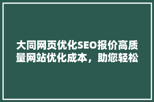 大同网页优化SEO报价高质量网站优化成本，助您轻松提升网站排名