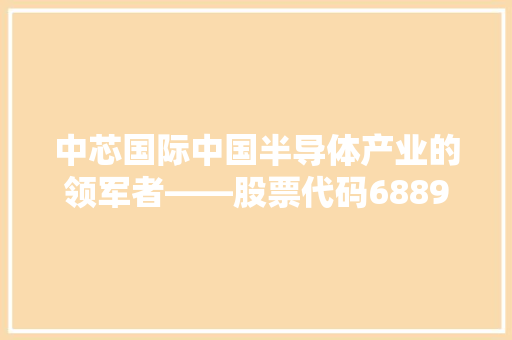 中芯国际中国半导体产业的领军者——股票代码688981背后的故事
