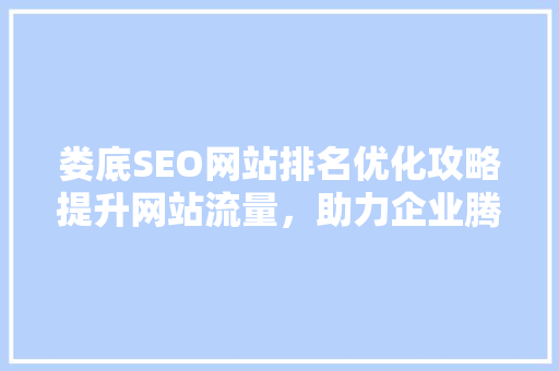 娄底SEO网站排名优化攻略提升网站流量，助力企业腾飞