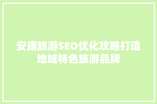 安康旅游SEO优化攻略打造地域特色旅游品牌