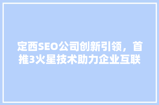 定西SEO公司创新引领，首推3火星技术助力企业互联网营销