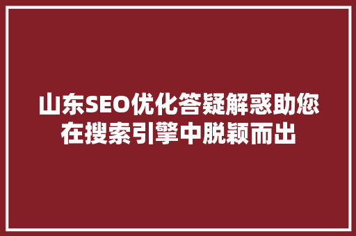 山东SEO优化答疑解惑助您在搜索引擎中脱颖而出