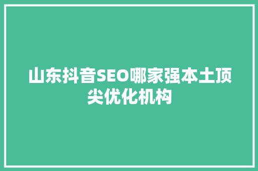 山东抖音SEO哪家强本土顶尖优化机构  第1张