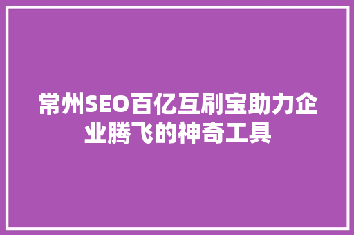 常州SEO百亿互刷宝助力企业腾飞的神奇工具
