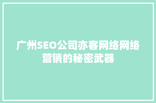 广州SEO公司亦客网络网络营销的秘密武器
