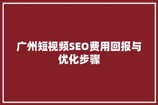 广州短视频SEO费用回报与优化步骤