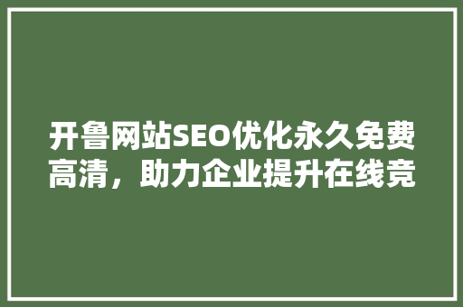 开鲁网站SEO优化永久免费高清，助力企业提升在线竞争力
