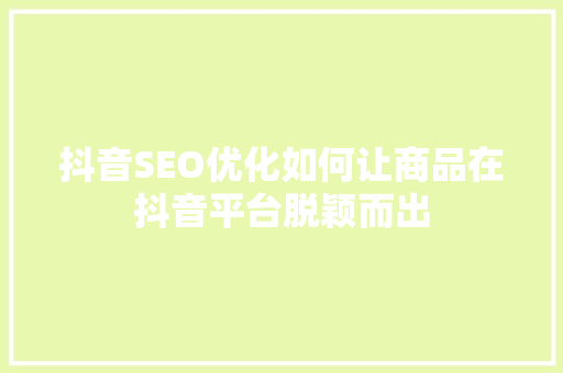 抖音SEO优化如何让商品在抖音平台脱颖而出