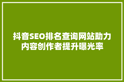 抖音SEO排名查询网站助力内容创作者提升曝光率
