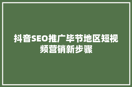 抖音SEO推广毕节地区短视频营销新步骤  第1张