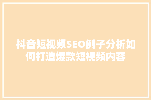 抖音短视频SEO例子分析如何打造爆款短视频内容