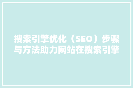 搜索引擎优化（SEO）步骤与方法助力网站在搜索引擎中脱颖而出