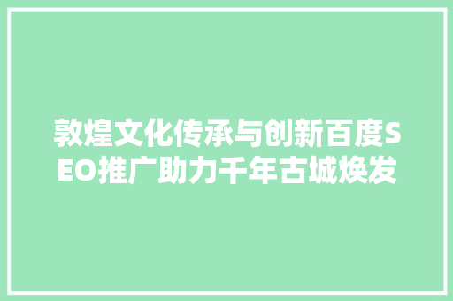 敦煌文化传承与创新百度SEO推广助力千年古城焕发新生