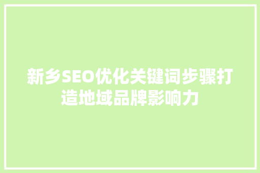 新乡SEO优化关键词步骤打造地域品牌影响力