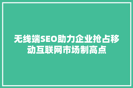 无线端SEO助力企业抢占移动互联网市场制高点