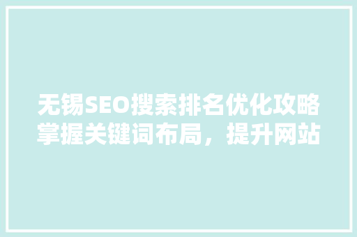 无锡SEO搜索排名优化攻略掌握关键词布局，提升网站流量