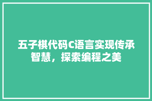 五子棋代码C语言实现传承智慧，探索编程之美