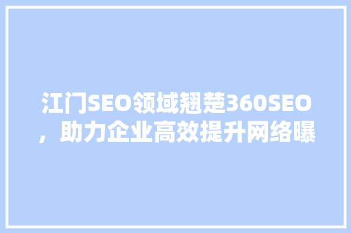 江门SEO领域翘楚360SEO，助力企业高效提升网络曝光  第1张
