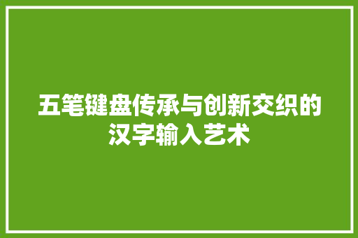 五笔键盘传承与创新交织的汉字输入艺术