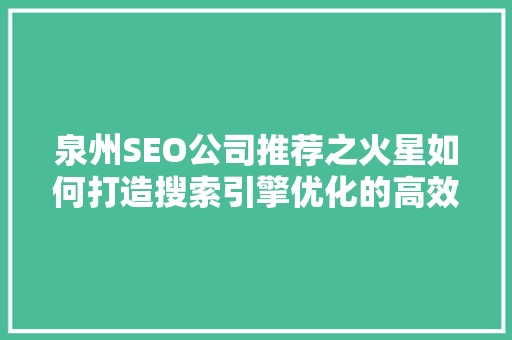 泉州SEO公司推荐之火星如何打造搜索引擎优化的高效能