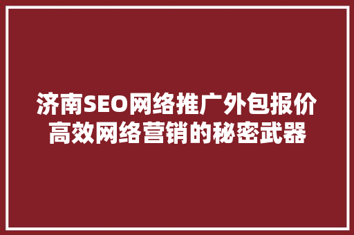 济南SEO网络推广外包报价高效网络营销的秘密武器