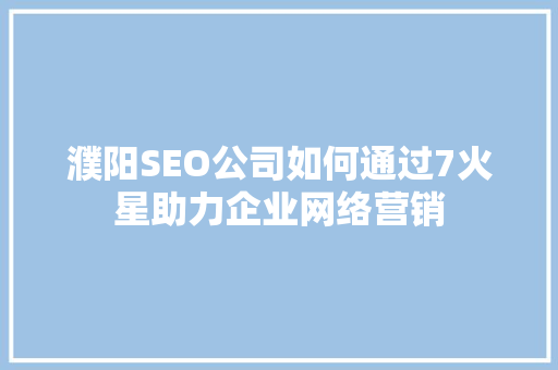 濮阳SEO公司如何通过7火星助力企业网络营销  第1张