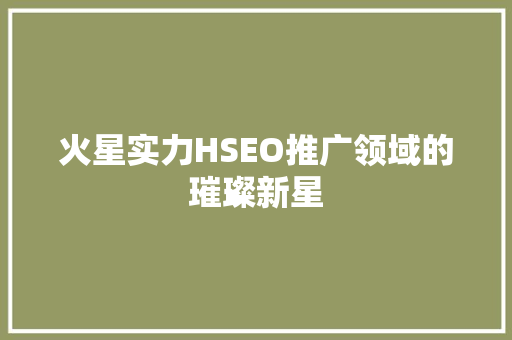 火星实力HSEO推广领域的璀璨新星