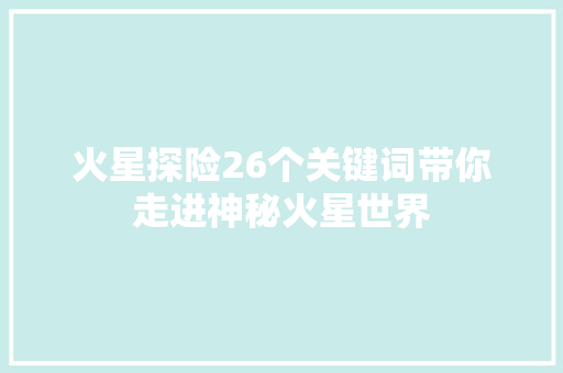 火星探险26个关键词带你走进神秘火星世界
