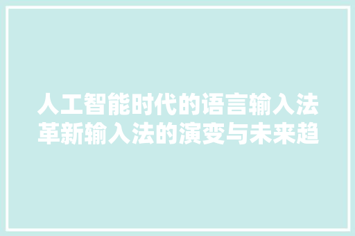 人工智能时代的语言输入法革新输入法的演变与未来趋势