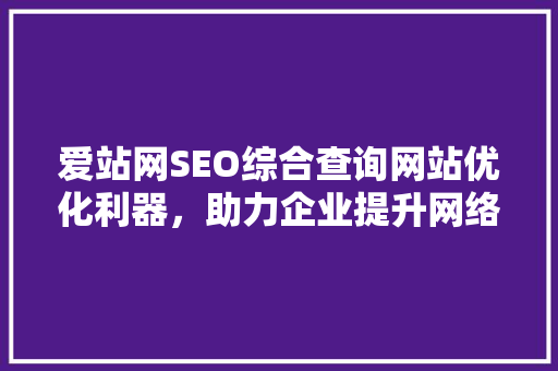 爱站网SEO综合查询网站优化利器，助力企业提升网络竞争力