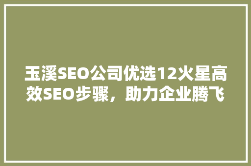 玉溪SEO公司优选12火星高效SEO步骤，助力企业腾飞