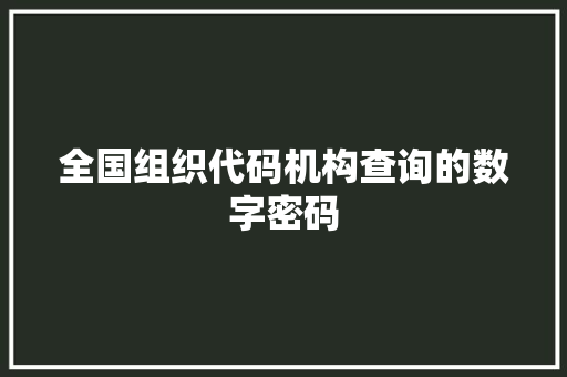 全国组织代码机构查询的数字密码