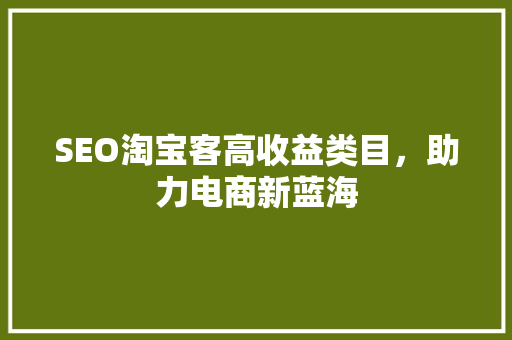 SEO淘宝客高收益类目，助力电商新蓝海