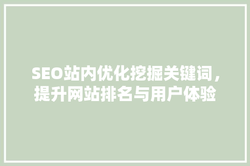 SEO站内优化挖掘关键词，提升网站排名与用户体验