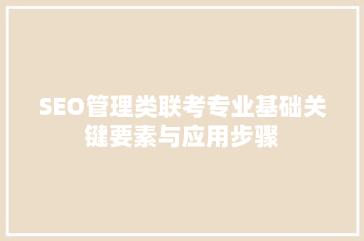SEO管理类联考专业基础关键要素与应用步骤
